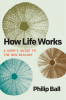 How Life Works: A User&#039;s Guide to the New Biology