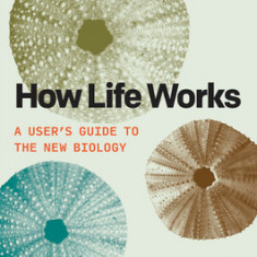 How Life Works: A User's Guide to the New Biology