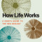 How Life Works: A User&#039;s Guide to the New Biology