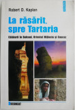 La rasarit, spre Tartaria. Calatorii in Balcani, Orientul Mijlociu si Caucaz &ndash; Robert D. Kaplan
