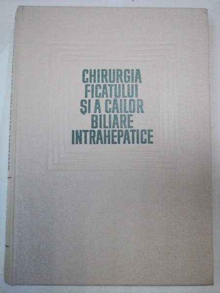 CHIRURGIA FICATULUI SI A CAILOR BILIARE INTRAHEPATICE 1967
