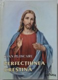 Perfectiunea crestina. Reculegeri sufletesti &ndash; Ioan Ploscaru - Carte crestina