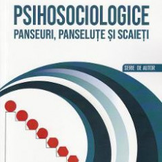 Psihosociologice. Panseuri, panselute si scaieti - Septimiu Chelcea