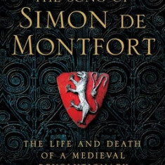 The Song of Simon de Montfort: The Life and Death of a Medieval Revolutionary