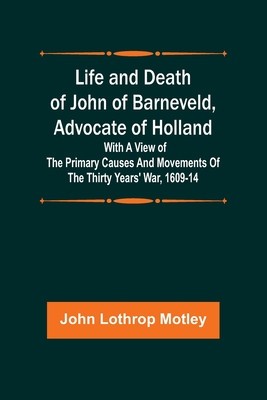 Life and Death of John of Barneveld, Advocate of Holland: with a view of the primary causes and movements of the Thirty Years&amp;#039; War, 1609-14 foto