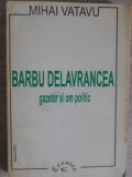 Barbu Delavrancea Gazetar si Om Politic - Mihai Vatavu (1997, Cronica) Biografii, Carte in Romana