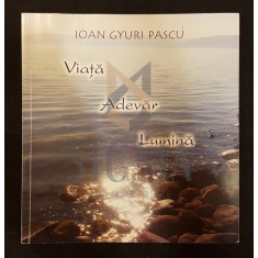 PASCU IOAN GYURI, VIATA...ADEVAR...LUMINA, 2012, Bucuresti (DEDICATIE si AUTOGRAF !!!)
