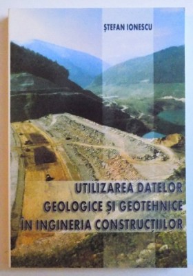 UTILIZAREA DATELOR GEOLOGICE SI GEOTEHNICE IN INGINERIA CONSTRUCTIILOR de STEFAN IONESCU , 2007 foto