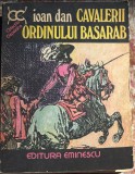CAVALERII ORDINULUI BASARAB, IOAN DAN/EDITURA EMINESCU 1977/ STARE BUNA, 447 pag.