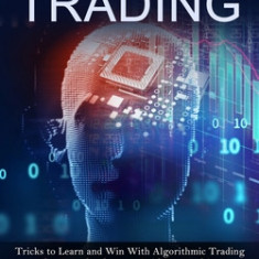 Algorithmic Trading: Tricks to Learn and Win With Algorithmic Trading (The Completely New Guide to Machine Learning for Algorithmic Trading