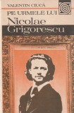 VALENTIN CIUCA - PE URMELE LUI NICOLAE GRIGORESCU