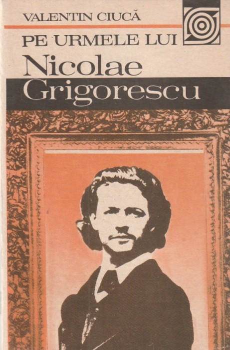 VALENTIN CIUCA - PE URMELE LUI NICOLAE GRIGORESCU