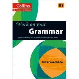 Work on Your&hellip; - Grammar B1. A practice book for learners at Intermediate level