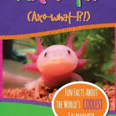 Axolotl!: Fun Facts about the World's Coolest Salamander