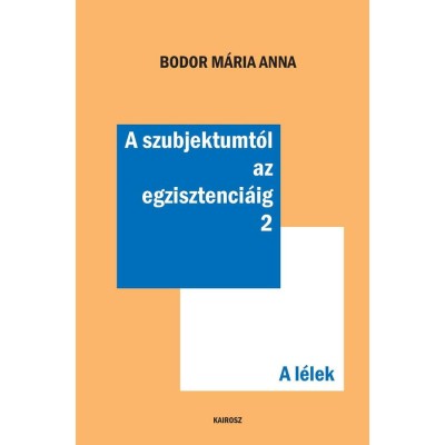 A szubjektumt&amp;oacute;l az egzisztenci&amp;aacute;ig 2. - A l&amp;eacute;lek - Bodor M&amp;aacute;ria Anna foto