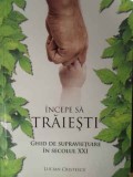 INCEPE SA TRAIESTI GHID DE SUPRAVIETUIRE IN SECOLUL XXI-LUCIAN CRISTESCU-192090