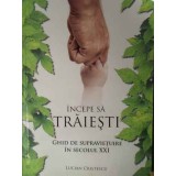 INCEPE SA TRAIESTI GHID DE SUPRAVIETUIRE IN SECOLUL XXI-LUCIAN CRISTESCU-192090