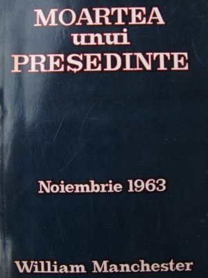 Moartea unui presedinte - Noiembrie 1963 - William Manchester foto