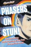 Phasers on Stun!: How the Making--And Remaking--Of Star Trek Changed the World