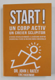 START! UN CORP ACTIV , UN CREIER SCLIPITOR , STIINTA REVOLUTIONARA A LEGATURII DINTRE EXERCITIILE FIZICE SI DEZVOLTAREA CREIERULUI de JOHN J. RATEY si