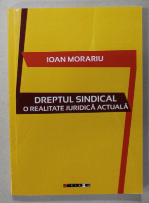DREPTUL SINDICAL , O REALITATE JURIDICA ACTUALA de IOAN MORARIU , MONOGRAFIE , 2015 foto