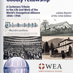 Goodly Fellowship: A Centenary Tribute to the Life and Work of the World's Evangelical Alliance 1846-1946: Jubilee Reprint of the 1946 Ed