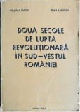 Doua secole de lupta revolutionara in sud-vestul Romaniei - William Marin, Ioan Luncan