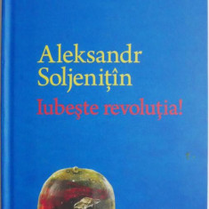 Iubeste revolutia! Povestire neterminata scrisa I convoi militar in 1941 - Aleksandr Soljenitin