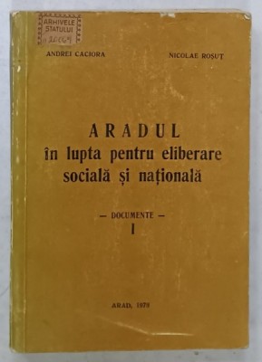 ARADUL IN LUPTA PENTRU ELIBERARE SOCIALA SI NATIONALA de ANDREI CACIORA si NICOLAE ROSUT , DOCUMENTE , VOLUMUL I , 1978 foto