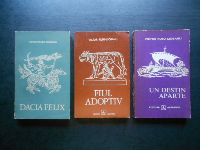 Victor Rusu Ciobanu - Dacia Felix / Fiul adoptiv / Un destin aparte 3 volume