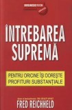 Intrebarea suprema. Pentru oricine isi doreste profituri substantiale/Fred Reichheld