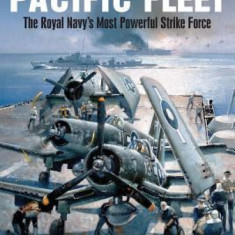 The British Pacific Fleet: The Royal Navy's Most Powerful Strike Force