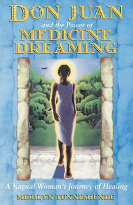 Don Juan and the Power of Medicine Dreaming: A Nagual Woman&#039;s Journey of Healing