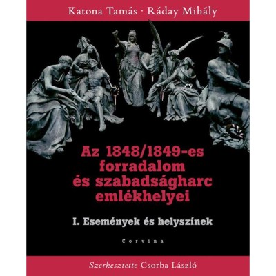 Az 1848/1849-es forradalom &amp;eacute;s szabads&amp;aacute;gharc eml&amp;eacute;khelyei I. - Esem&amp;eacute;nyek &amp;eacute;s helysz&amp;iacute;nek - Katona Tam&amp;aacute;s foto