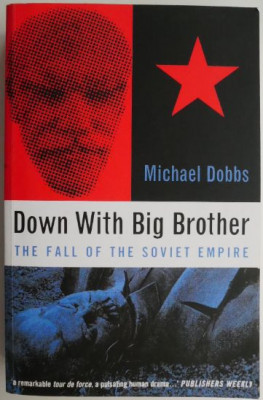 Down With Big Brother. The Fall of the Soviet Empire - Michael Dobbs foto