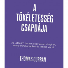 A tökéletesség csapdája - Az „elég jó” hatalma egy olyan világban, amely mindig többet és többet vár el - Thomas Curran