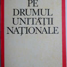 Pe drumul unitatii nationale. Studii si evocari – Vasile Netea