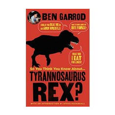 So You Think You Know about Tyrannosaurus Rex?
