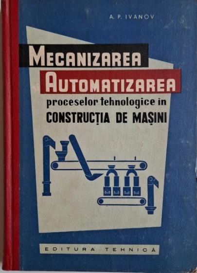 Mecanizarea si automatizarea proceselor tehnologice in constructia de masini &ndash; A. P. Ivanov