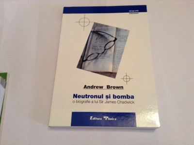 NEUTRONUL SI BOMBA - O BIOGRAFIE A LUI SIR JAMES CHADWICK de ANDREW BROWN , 2000 foto