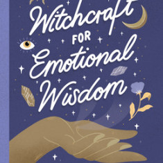 Witchcraft for Emotional Wisdom: Spells, Rituals, and Remedies for Healing