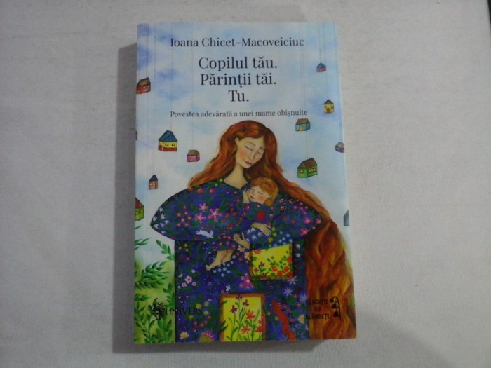 Copilul tau. Parintii tai. Tu (Povestea adevarata a unei mame obisnuite) - Ioana Chicet-Macoveiciuc