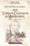 Outwitting Forrest: The Tupelo Campaign in Mississippi, June 22 - July 23, 1864