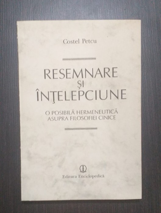 RESEMNARE SI INTELEPCIUNE - HERMENEUTICA ASUPRA FILOSOFIEI CINICE - COSTEL PETCU