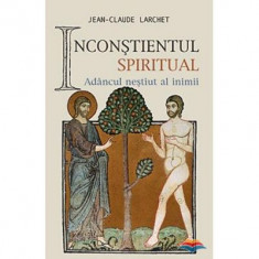 Inconstientul spiritual. Adancul nestiut al inimii - Jean-Claude Larchet