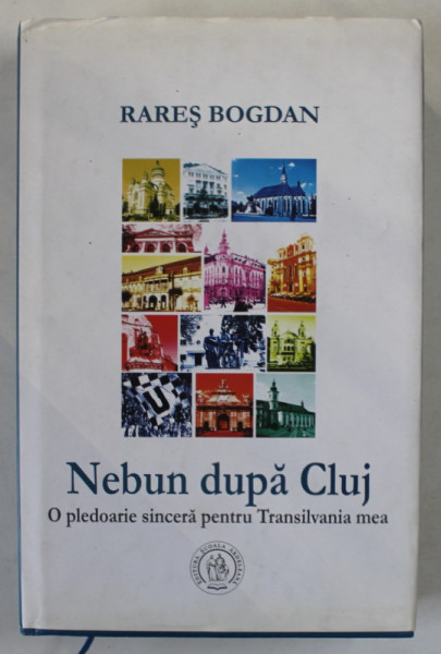 NEBUN DUPA CLUJ , O PLEDOARIE SINCERA PENTRU TRANSILVANIA MEA de RARES BOGDAN , 2018