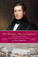 The Busiest Man in England: The Life of Joseph Paxton, Gardener, Architect, and Victorian Visionary foto