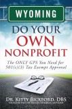 Wyoming Do Your Own Nonprofit: The Only GPS You Need for 501c3 Tax Exempt Approval