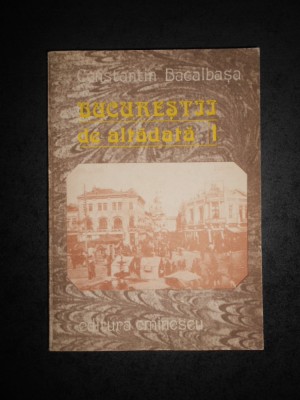 CONSTANTIN BACALBASA - BUCURESTII DE ALTADATA volumul 1 (1871-1877) foto