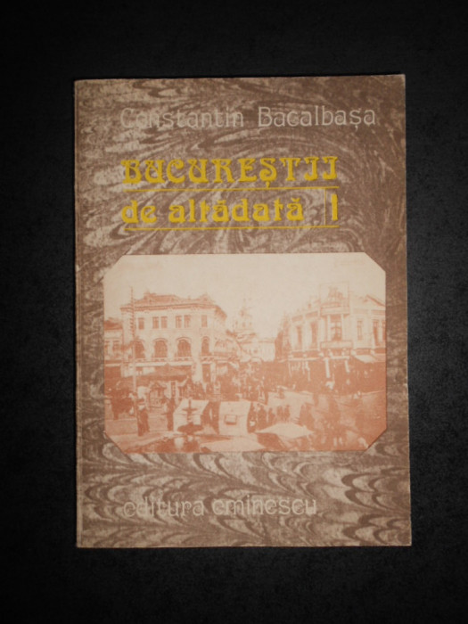 CONSTANTIN BACALBASA - BUCURESTII DE ALTADATA volumul 1 (1871-1877)